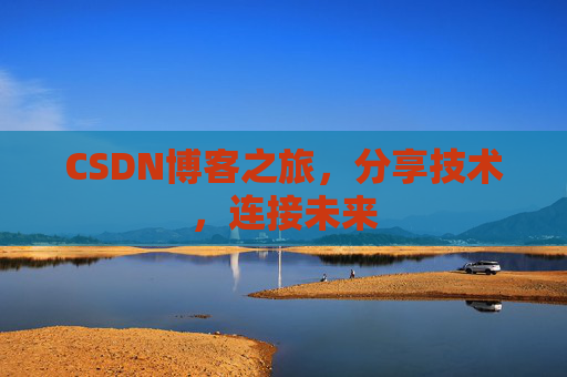 CSDN博客之旅，分享技术，连接未来